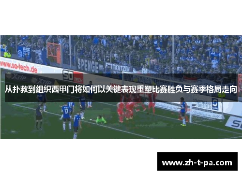 从扑救到组织西甲门将如何以关键表现重塑比赛胜负与赛季格局走向