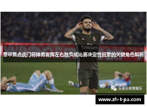 意甲焦点战门将神勇发挥左右胜负成比赛决定性因素的关键角色解析
