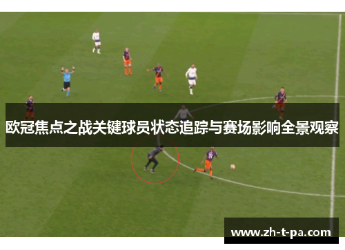 欧冠焦点之战关键球员状态追踪与赛场影响全景观察