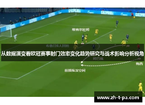 从数据演变看欧冠赛事射门效率变化趋势研究与战术影响分析视角 从数据演变看欧冠赛事射门效率变化趋势研究与战术影响分析视角
