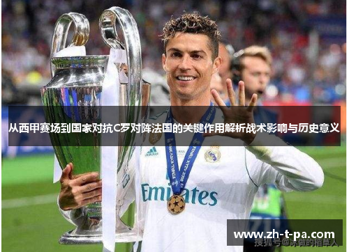 从西甲赛场到国家对抗C罗对阵法国的关键作用解析战术影响与历史意义 从西甲赛场到国家对抗C罗对阵法国的关键作用解析战术影响与历史意义