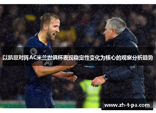 以凯恩对阵AC米兰世俱杯表现稳定性变化为核心的观察分析趋势 以凯恩对阵AC米兰世俱杯表现稳定性变化为核心的观察分析趋势