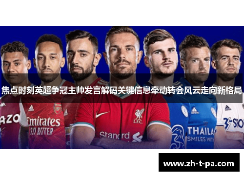 焦点时刻英超争冠主帅发言解码关键信息牵动转会风云走向新格局 焦点时刻英超争冠主帅发言解码关键信息牵动转会风云走向新格局