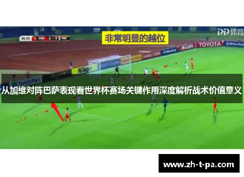 从加维对阵巴萨表现看世界杯赛场关键作用深度解析战术价值意义