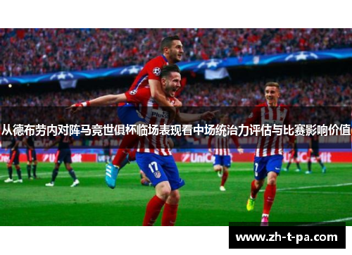 从德布劳内对阵马竞世俱杯临场表现看中场统治力评估与比赛影响价值 从德布劳内对阵马竞世俱杯临场表现看中场统治力评估与比赛影响价值