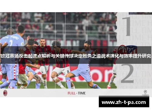 欧冠赛场反击起速点解析与关键传球决定胜负之道战术演化与效率提升研究 欧冠赛场反击起速点解析与关键传球决定胜负之道战术演化与效率提升研究