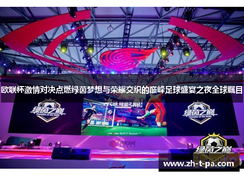 欧联杯激情对决点燃绿茵梦想与荣耀交织的巅峰足球盛宴之夜全球瞩目