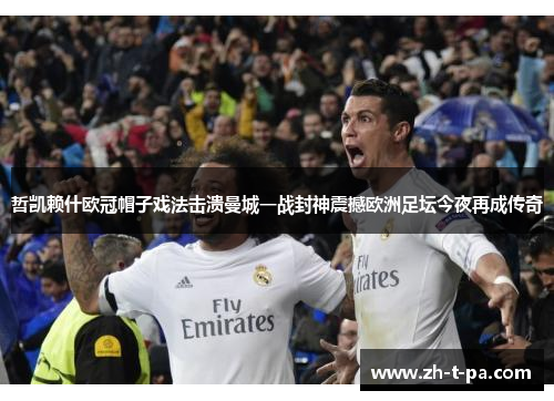 哲凯赖什欧冠帽子戏法击溃曼城一战封神震撼欧洲足坛今夜再成传奇 哲凯赖什欧冠帽子戏法击溃曼城一战封神震撼欧洲足坛今夜再成传奇