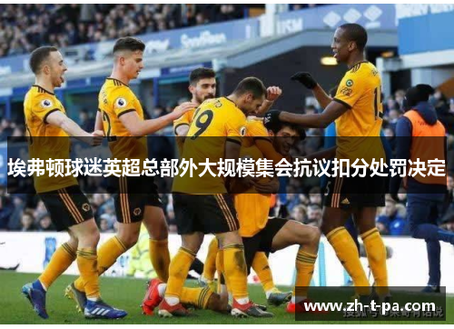 埃弗顿球迷英超总部外大规模集会抗议扣分处罚决定 埃弗顿球迷英超总部外大规模集会抗议扣分处罚决定