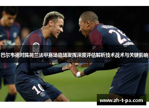 巴尔韦德对阵荷兰法甲赛场临场发挥深度评估解析技术战术与关键影响