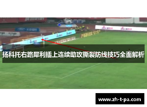 扬科托右路犀利插上连续助攻撕裂防线技巧全面解析 扬科托右路犀利插上连续助攻撕裂防线技巧全面解析