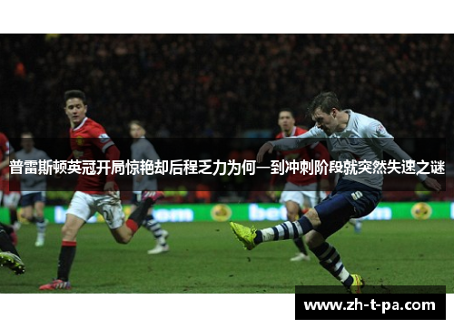 普雷斯顿英冠开局惊艳却后程乏力为何一到冲刺阶段就突然失速之谜
