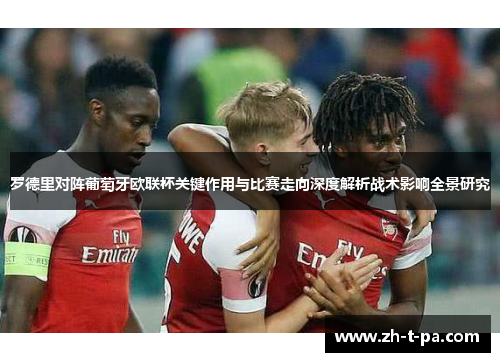 罗德里对阵葡萄牙欧联杯关键作用与比赛走向深度解析战术影响全景研究