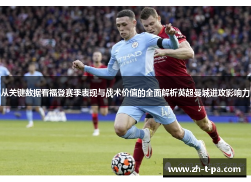 从关键数据看福登赛季表现与战术价值的全面解析英超曼城进攻影响力 从关键数据看福登赛季表现与战术价值的全面解析英超曼城进攻影响力