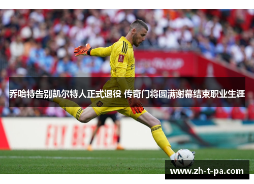 乔哈特告别凯尔特人正式退役 传奇门将圆满谢幕结束职业生涯 乔哈特告别凯尔特人正式退役 传奇门将圆满谢幕结束职业生涯