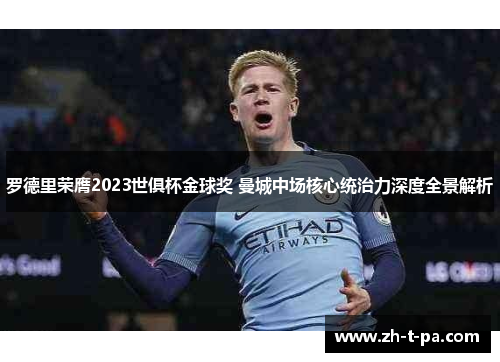 罗德里荣膺2023世俱杯金球奖 曼城中场核心统治力深度全景解析 罗德里荣膺2023世俱杯金球奖 曼城中场核心统治力深度全景解析