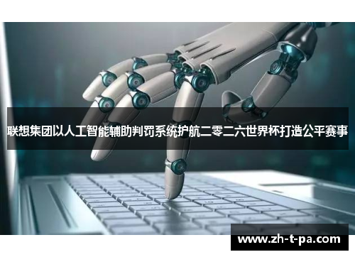 联想集团以人工智能辅助判罚系统护航二零二六世界杯打造公平赛事 联想集团以人工智能辅助判罚系统护航二零二六世界杯打造公平赛事
