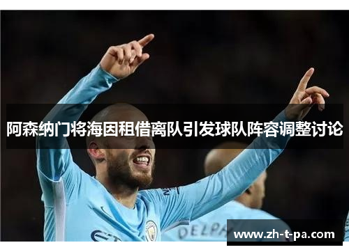 阿森纳门将海因租借离队引发球队阵容调整讨论 阿森纳门将海因租借离队引发球队阵容调整讨论