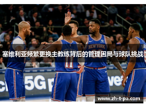 塞维利亚频繁更换主教练背后的管理困局与球队挑战 塞维利亚频繁更换主教练背后的管理困局与球队挑战