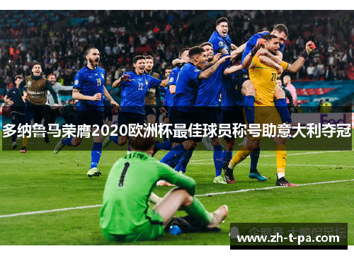 多纳鲁马荣膺2020欧洲杯最佳球员称号助意大利夺冠 多纳鲁马荣膺2020欧洲杯最佳球员称号助意大利夺冠