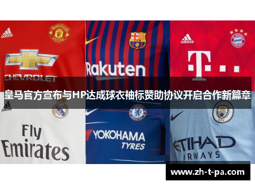 皇马官方宣布与HP达成球衣袖标赞助协议开启合作新篇章 皇马官方宣布与HP达成球衣袖标赞助协议开启合作新篇章
