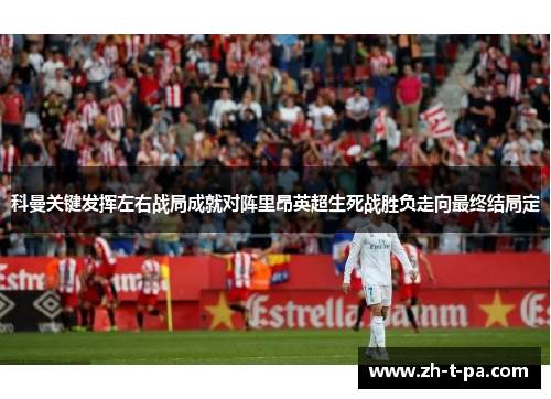 科曼关键发挥左右战局成就对阵里昂英超生死战胜负走向最终结局定 科曼关键发挥左右战局成就对阵里昂英超生死战胜负走向最终结局定