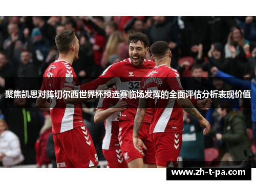 聚焦凯恩对阵切尔西世界杯预选赛临场发挥的全面评估分析表现价值