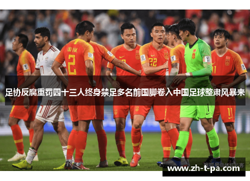 足协反腐重罚四十三人终身禁足多名前国脚卷入中国足球整肃风暴来