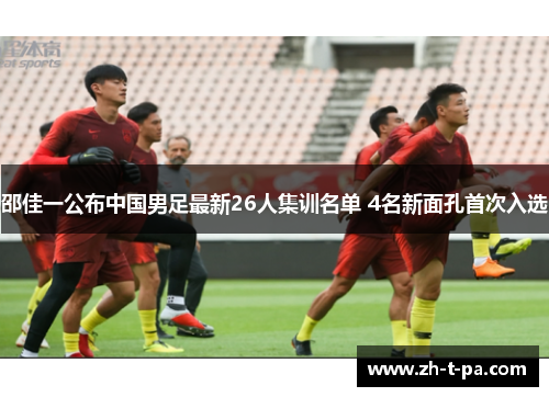 邵佳一公布中国男足最新26人集训名单 4名新面孔首次入选
